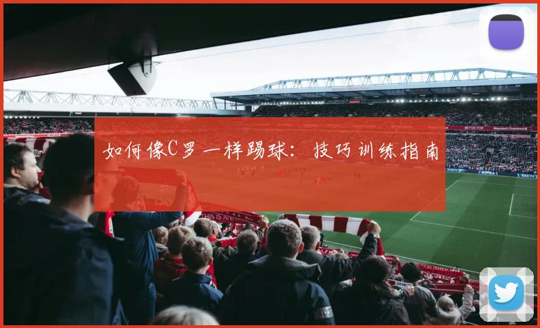 如何像C罗一样踢球：技巧训练指南