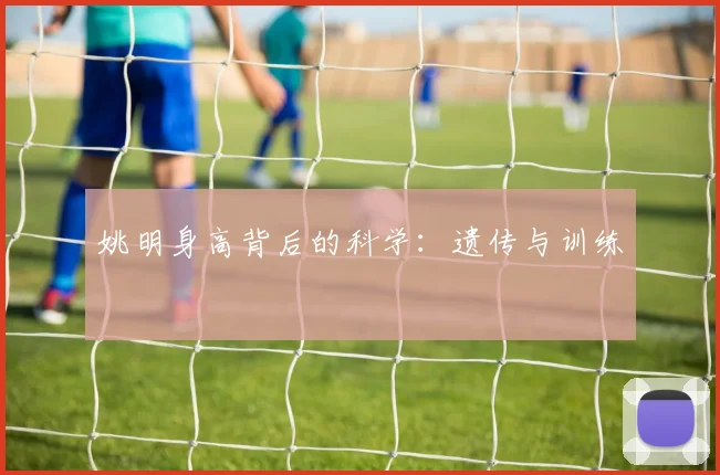姚明身高背后的科学：遗传与训练