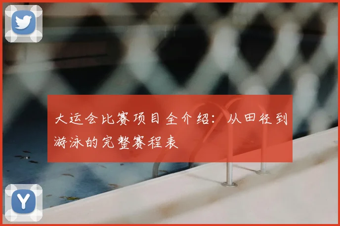 大运会比赛项目全介绍：从田径到游泳的完整赛程表