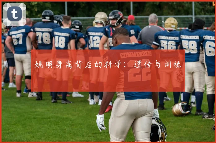 姚明身高背后的科学：遗传与训练
