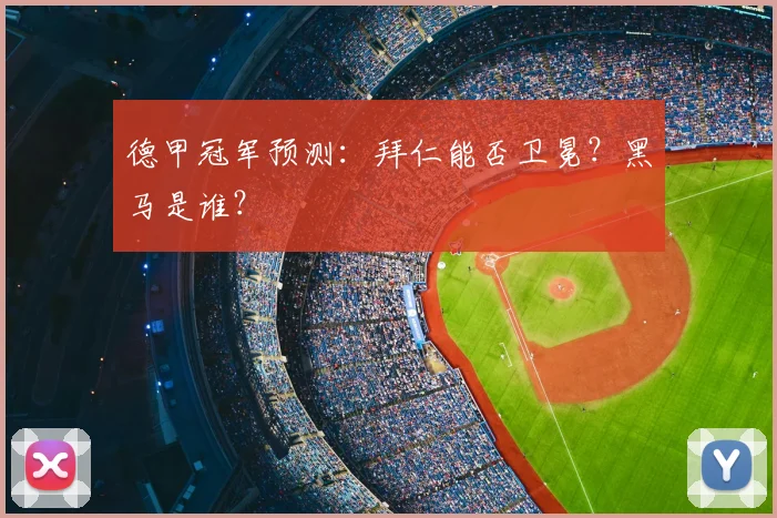 德甲冠军预测：拜仁能否卫冕？黑马是谁？