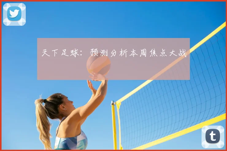 天下足球：预测分析本周焦点大战